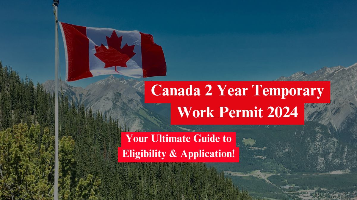 Canada 2 Year Temporary Work Permit 2024 - Your Ultimate Guide to Eligibility & Application!