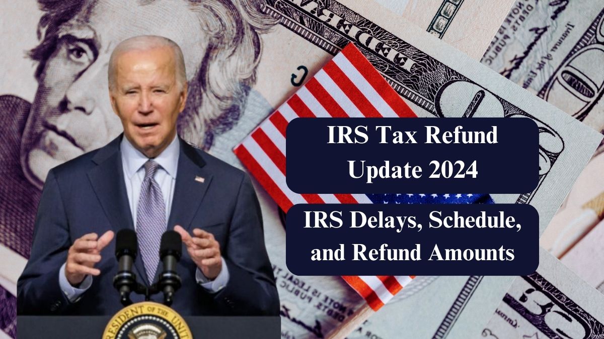 IRS Tax Refund Update 2024 – Understand IRS Delays, Schedule, and Refund Amounts