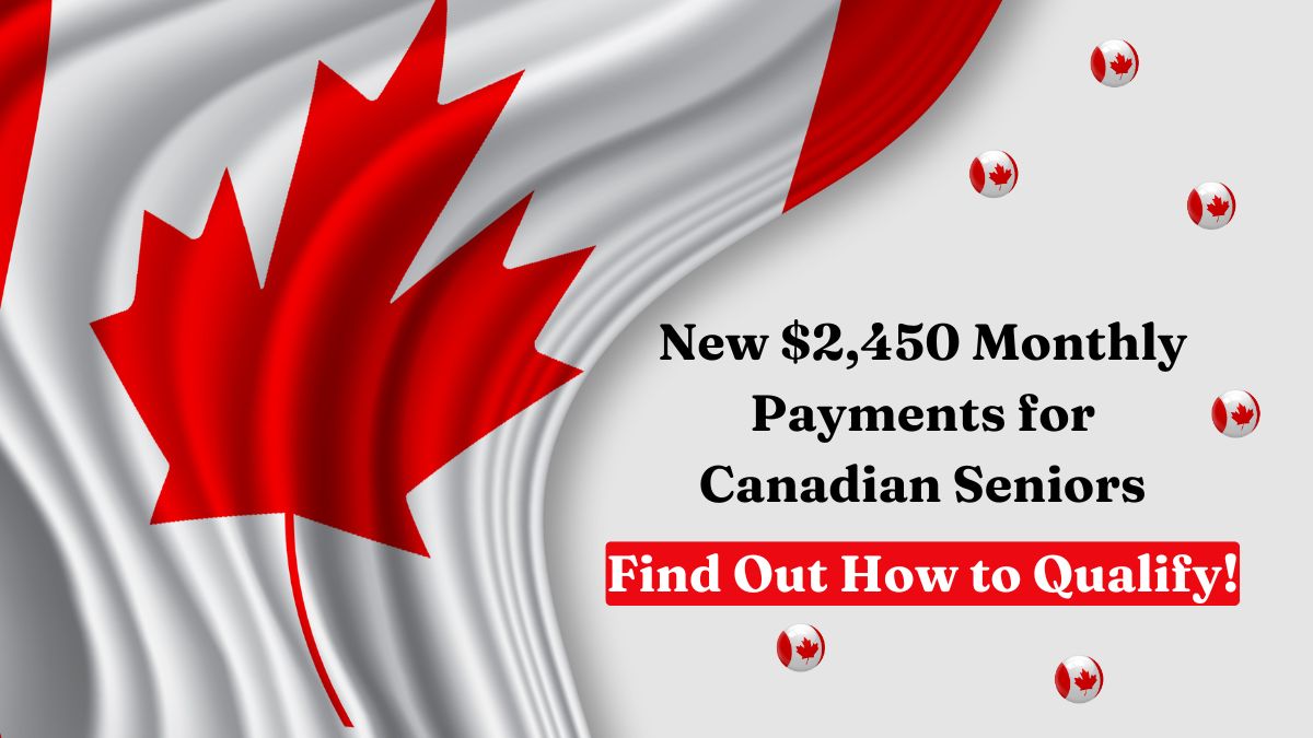 New $2,450 Monthly Payments for Canadian Seniors – Find Out How to Qualify!